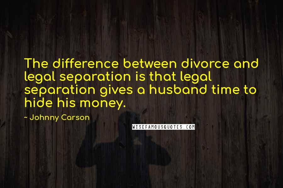 Johnny Carson Quotes: The difference between divorce and legal separation is that legal separation gives a husband time to hide his money.