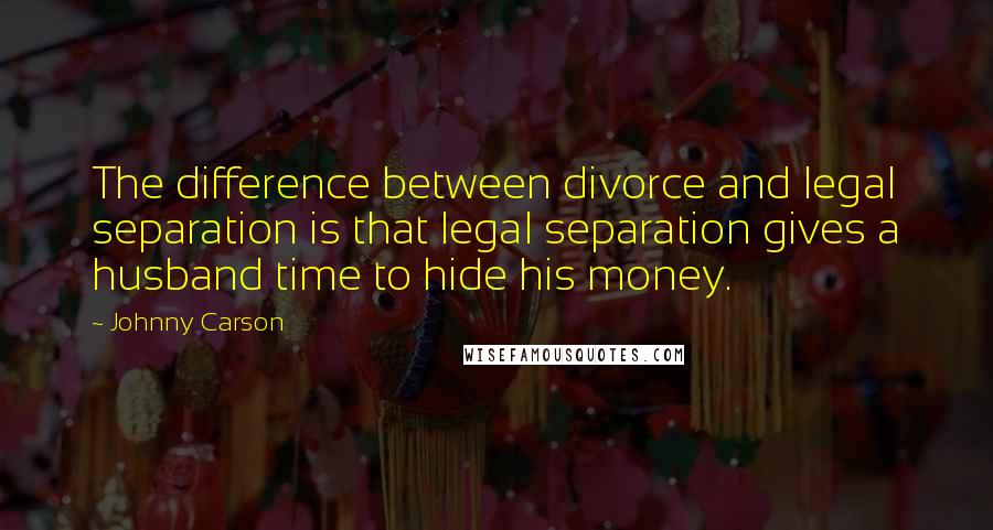 Johnny Carson Quotes: The difference between divorce and legal separation is that legal separation gives a husband time to hide his money.