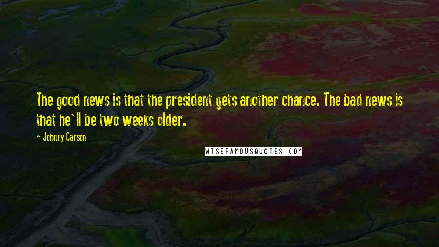 Johnny Carson Quotes: The good news is that the president gets another chance. The bad news is that he'll be two weeks older.