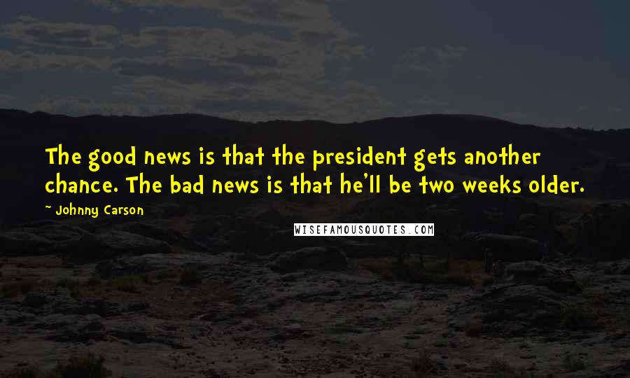 Johnny Carson Quotes: The good news is that the president gets another chance. The bad news is that he'll be two weeks older.
