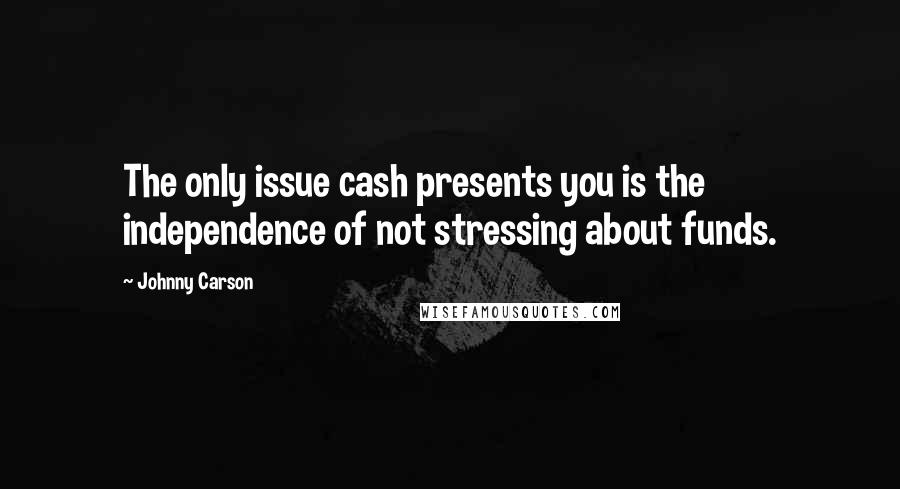 Johnny Carson Quotes: The only issue cash presents you is the independence of not stressing about funds.