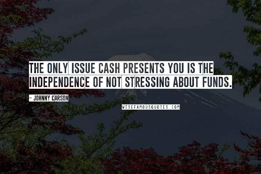 Johnny Carson Quotes: The only issue cash presents you is the independence of not stressing about funds.