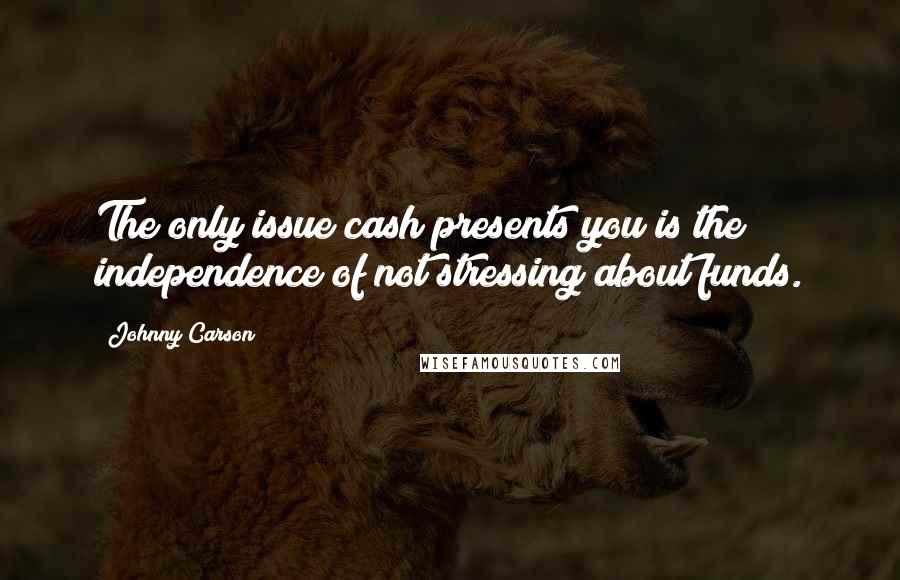 Johnny Carson Quotes: The only issue cash presents you is the independence of not stressing about funds.