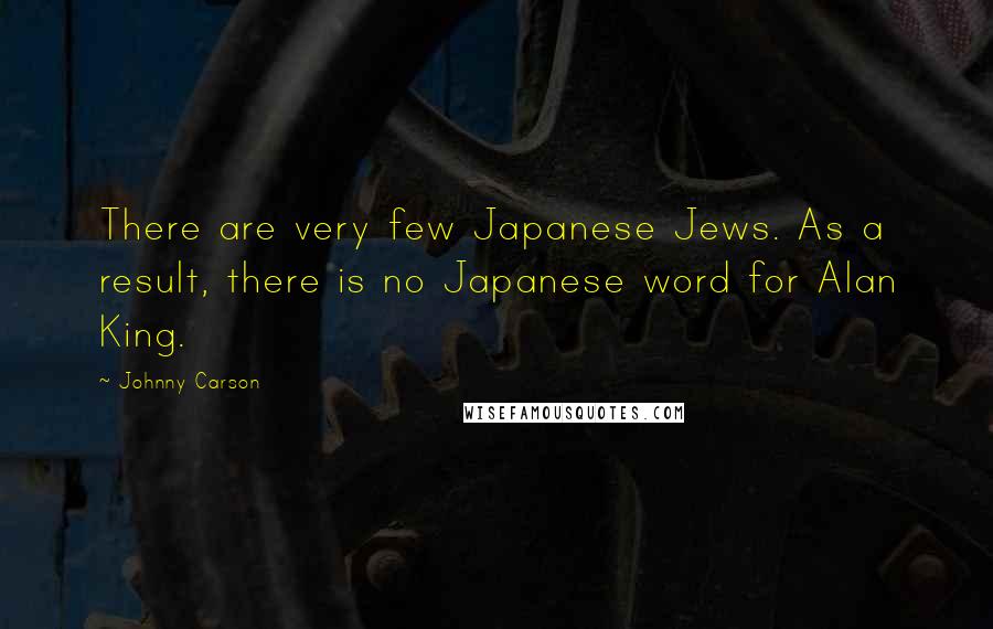 Johnny Carson Quotes: There are very few Japanese Jews. As a result, there is no Japanese word for Alan King.