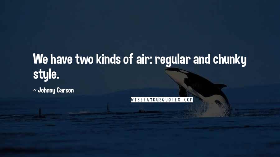 Johnny Carson Quotes: We have two kinds of air: regular and chunky style.