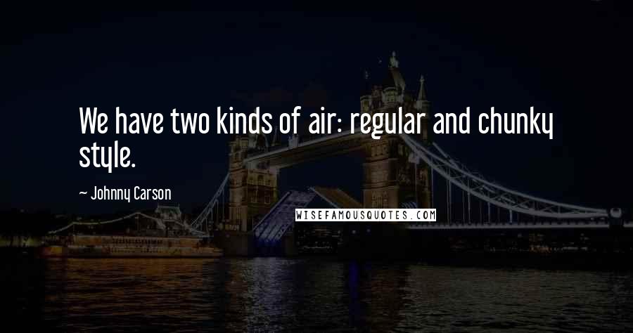 Johnny Carson Quotes: We have two kinds of air: regular and chunky style.