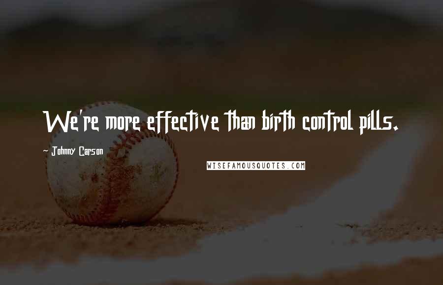 Johnny Carson Quotes: We're more effective than birth control pills.