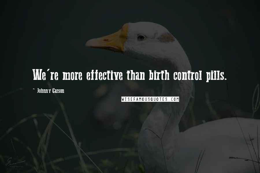 Johnny Carson Quotes: We're more effective than birth control pills.