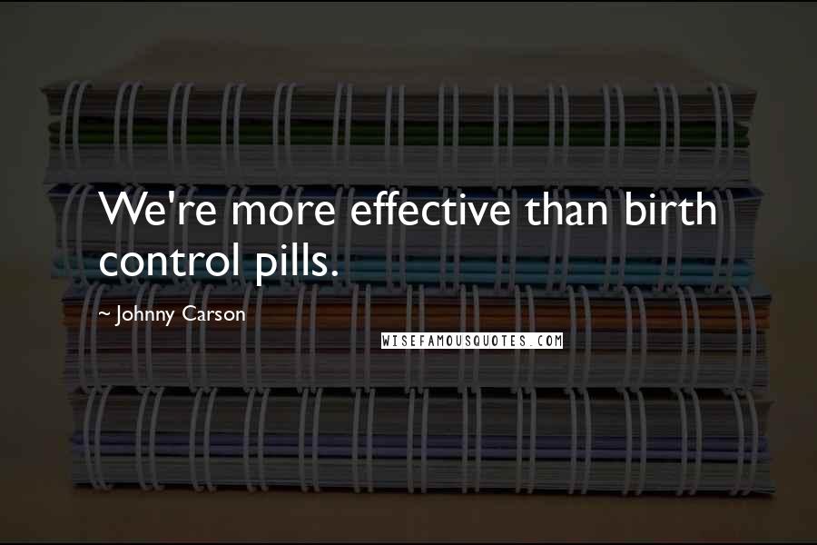 Johnny Carson Quotes: We're more effective than birth control pills.