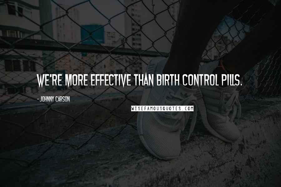 Johnny Carson Quotes: We're more effective than birth control pills.