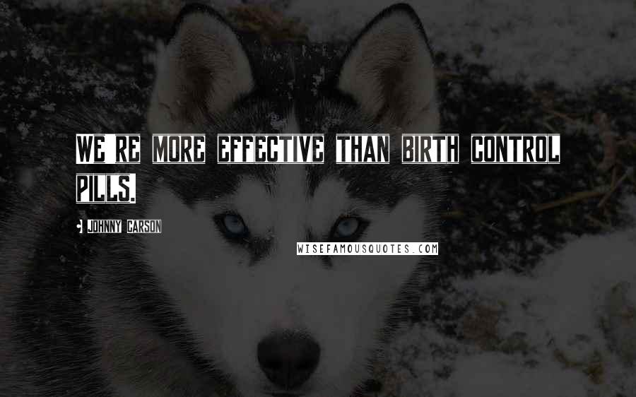 Johnny Carson Quotes: We're more effective than birth control pills.