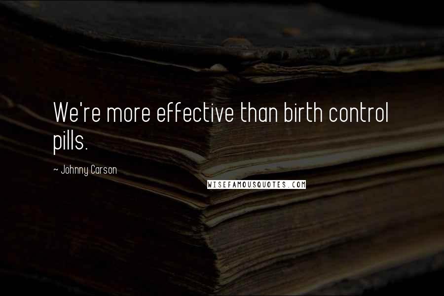Johnny Carson Quotes: We're more effective than birth control pills.