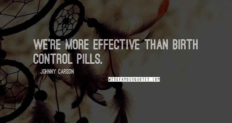 Johnny Carson Quotes: We're more effective than birth control pills.