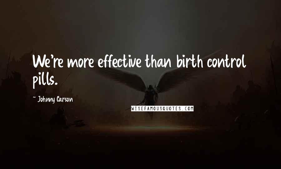 Johnny Carson Quotes: We're more effective than birth control pills.