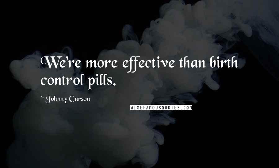 Johnny Carson Quotes: We're more effective than birth control pills.