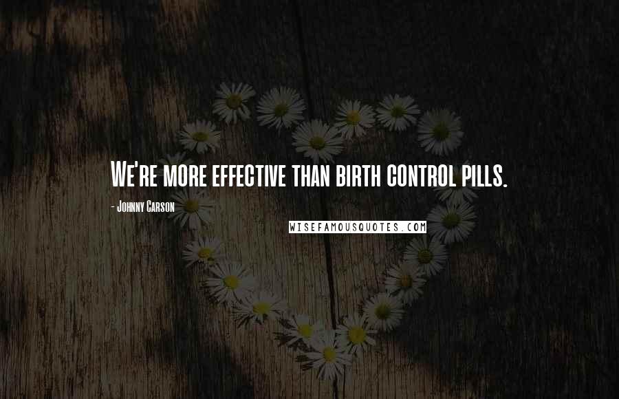 Johnny Carson Quotes: We're more effective than birth control pills.