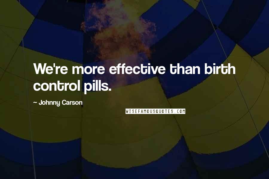 Johnny Carson Quotes: We're more effective than birth control pills.