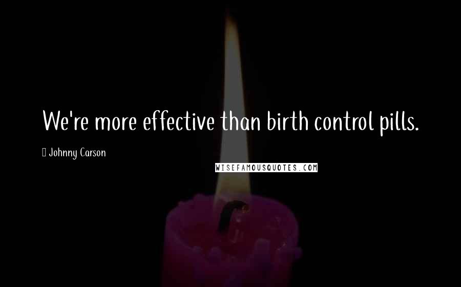 Johnny Carson Quotes: We're more effective than birth control pills.