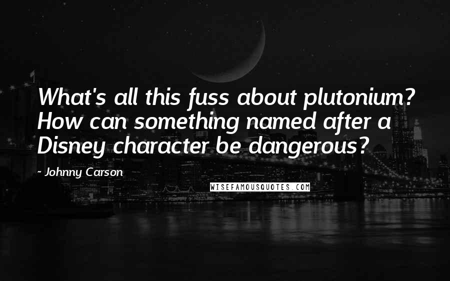 Johnny Carson Quotes: What's all this fuss about plutonium? How can something named after a Disney character be dangerous?