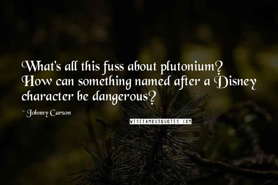 Johnny Carson Quotes: What's all this fuss about plutonium? How can something named after a Disney character be dangerous?