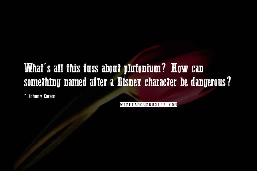 Johnny Carson Quotes: What's all this fuss about plutonium? How can something named after a Disney character be dangerous?