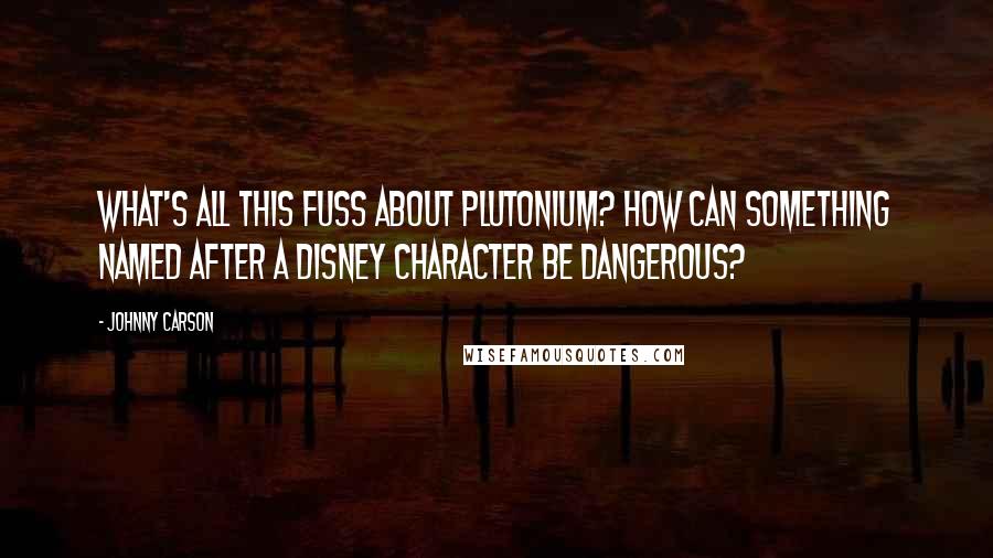 Johnny Carson Quotes: What's all this fuss about plutonium? How can something named after a Disney character be dangerous?