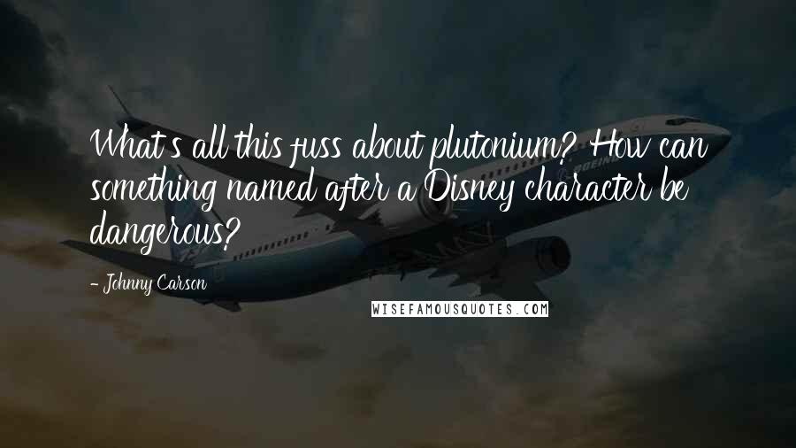 Johnny Carson Quotes: What's all this fuss about plutonium? How can something named after a Disney character be dangerous?