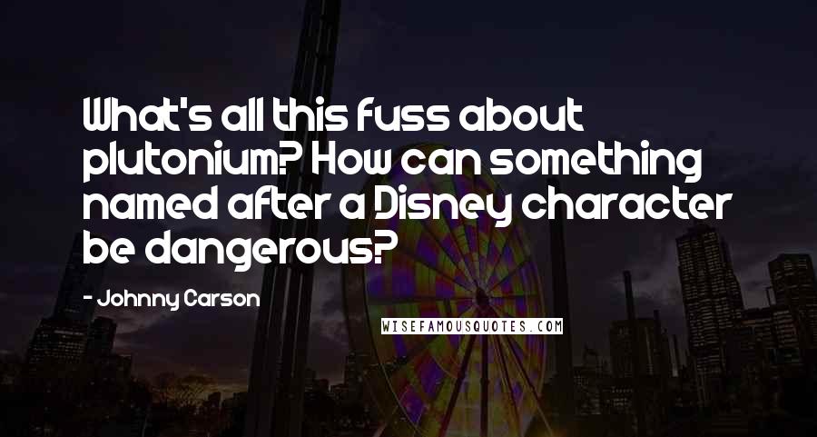 Johnny Carson Quotes: What's all this fuss about plutonium? How can something named after a Disney character be dangerous?