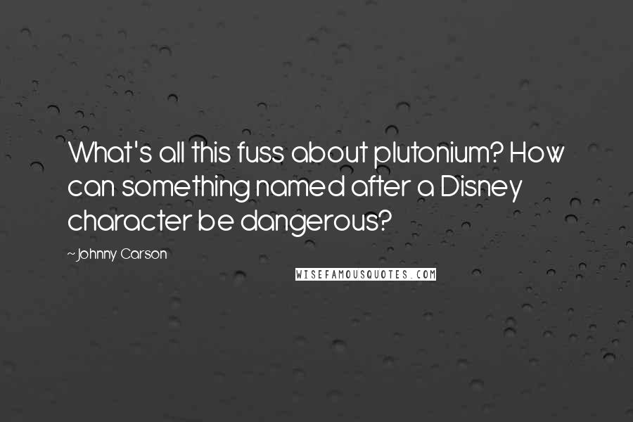 Johnny Carson Quotes: What's all this fuss about plutonium? How can something named after a Disney character be dangerous?