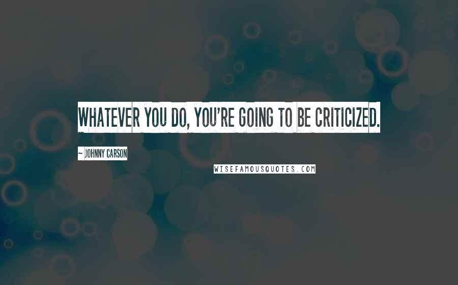 Johnny Carson Quotes: Whatever you do, you're going to be criticized.