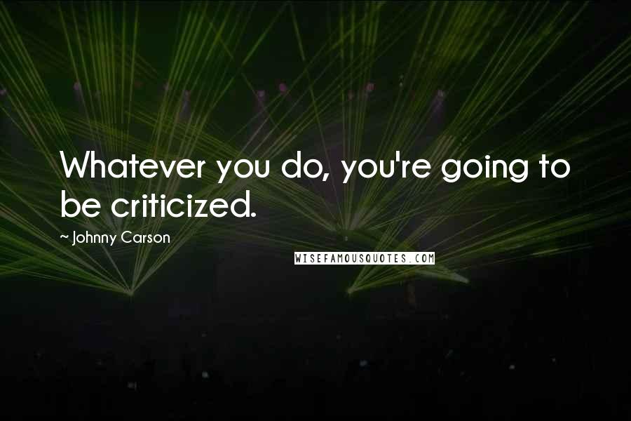 Johnny Carson Quotes: Whatever you do, you're going to be criticized.