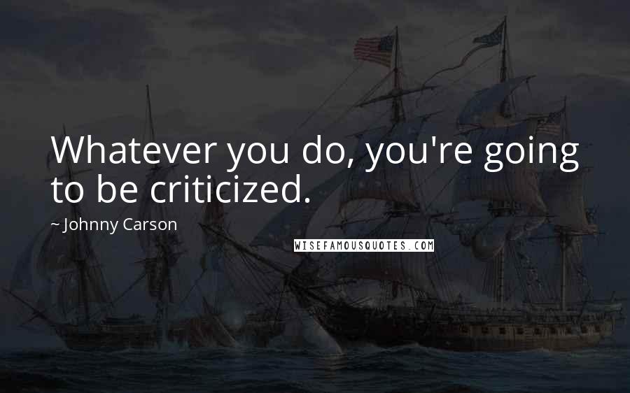 Johnny Carson Quotes: Whatever you do, you're going to be criticized.