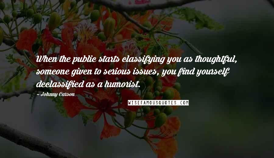 Johnny Carson Quotes: When the public starts classifying you as thoughtful, someone given to serious issues, you find yourself declassified as a humorist.