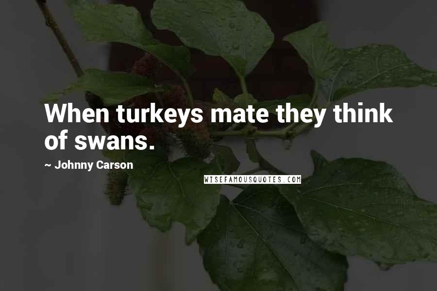 Johnny Carson Quotes: When turkeys mate they think of swans.