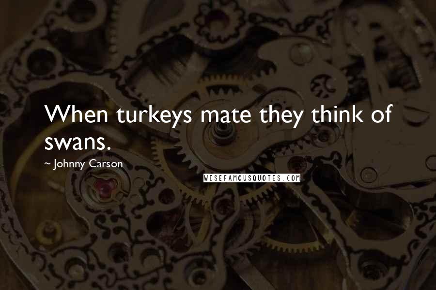 Johnny Carson Quotes: When turkeys mate they think of swans.