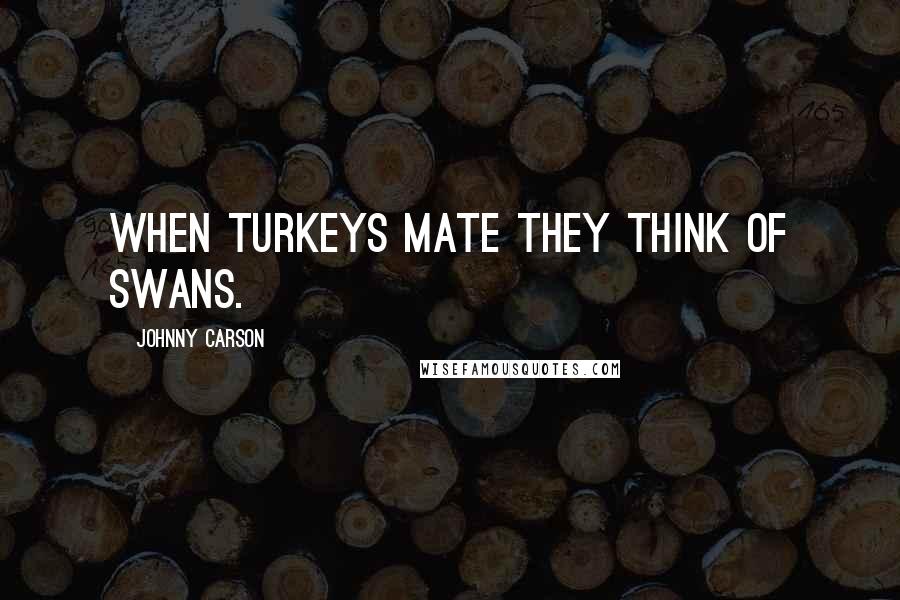 Johnny Carson Quotes: When turkeys mate they think of swans.