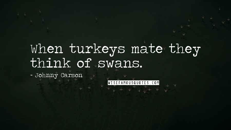 Johnny Carson Quotes: When turkeys mate they think of swans.