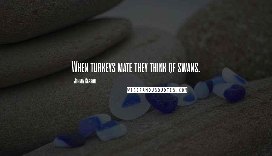 Johnny Carson Quotes: When turkeys mate they think of swans.
