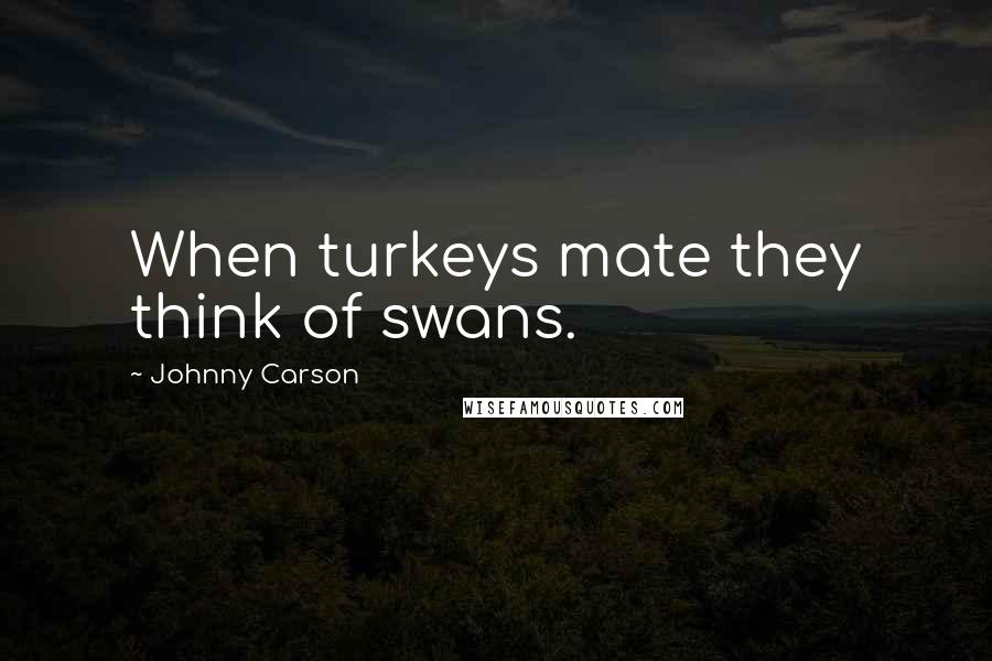 Johnny Carson Quotes: When turkeys mate they think of swans.