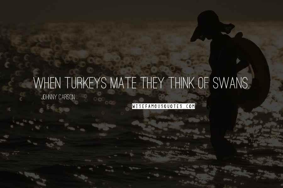 Johnny Carson Quotes: When turkeys mate they think of swans.