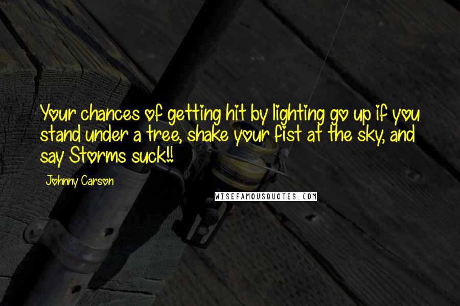 Johnny Carson Quotes: Your chances of getting hit by lighting go up if you stand under a tree, shake your fist at the sky, and say Storms suck!!