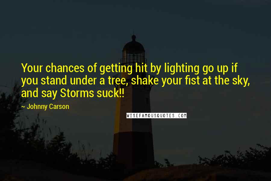 Johnny Carson Quotes: Your chances of getting hit by lighting go up if you stand under a tree, shake your fist at the sky, and say Storms suck!!