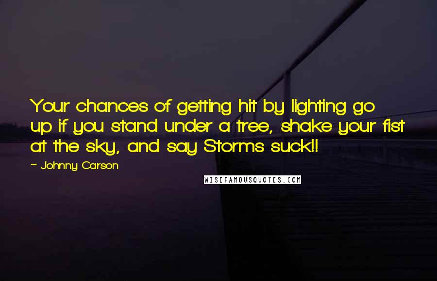 Johnny Carson Quotes: Your chances of getting hit by lighting go up if you stand under a tree, shake your fist at the sky, and say Storms suck!!