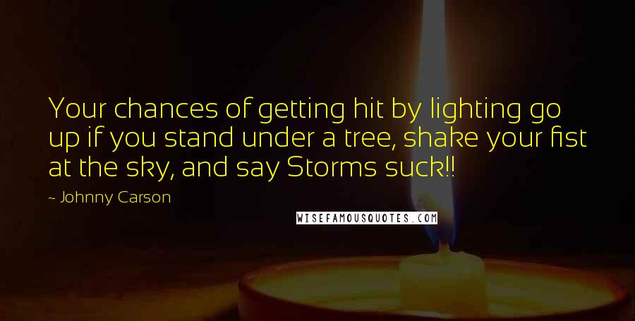 Johnny Carson Quotes: Your chances of getting hit by lighting go up if you stand under a tree, shake your fist at the sky, and say Storms suck!!