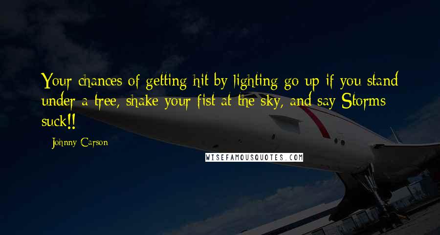 Johnny Carson Quotes: Your chances of getting hit by lighting go up if you stand under a tree, shake your fist at the sky, and say Storms suck!!