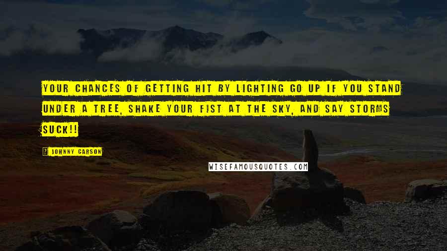 Johnny Carson Quotes: Your chances of getting hit by lighting go up if you stand under a tree, shake your fist at the sky, and say Storms suck!!