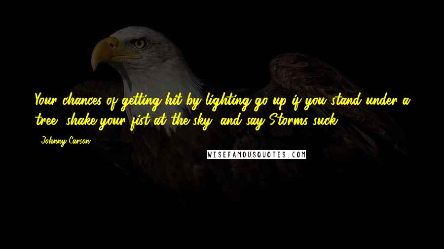 Johnny Carson Quotes: Your chances of getting hit by lighting go up if you stand under a tree, shake your fist at the sky, and say Storms suck!!