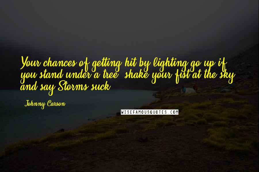 Johnny Carson Quotes: Your chances of getting hit by lighting go up if you stand under a tree, shake your fist at the sky, and say Storms suck!!