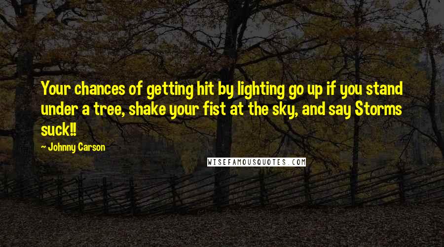 Johnny Carson Quotes: Your chances of getting hit by lighting go up if you stand under a tree, shake your fist at the sky, and say Storms suck!!