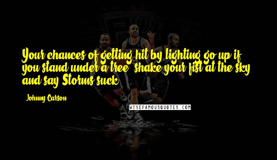 Johnny Carson Quotes: Your chances of getting hit by lighting go up if you stand under a tree, shake your fist at the sky, and say Storms suck!!